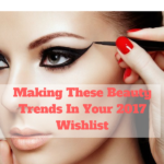Making These Beauty Trends In Your 2017 Wishlist