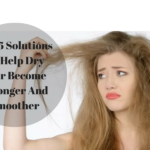Top 5 Solutions To Help Dry Hair Become Stronger And Smoother