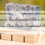 How to Use Essential Oils to Create Your Own Acne Treatment Soap