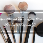 Why you should clean your Cosmetic Products regularly?