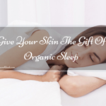 Give Your Skin The Gift Of Organic Sleep