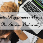 Holistic Happiness: Ways To De-Stress Naturally