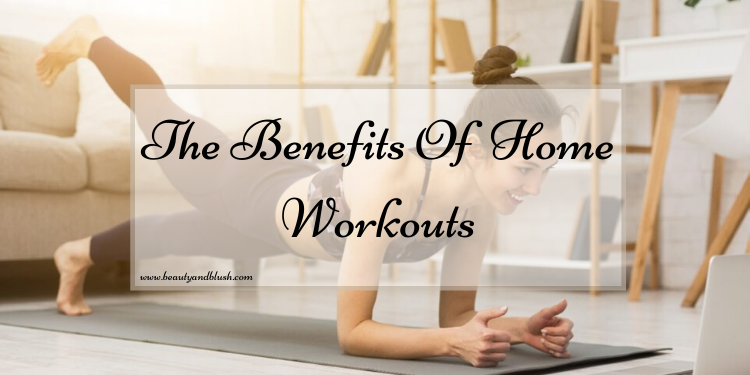 The Benefits Of Home Workouts Beauty and Blush