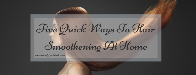 Five Quick Ways To Hair Smoothening At Home - Beauty and Blush