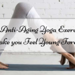 Best Anti-Aging Yoga Exercises to Make you Feel Young Forever