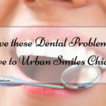 Have these Dental Problems? Move to Urban Smiles Chicago