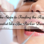 The Steps to Finding the Right Dentist like The Parker Dentist