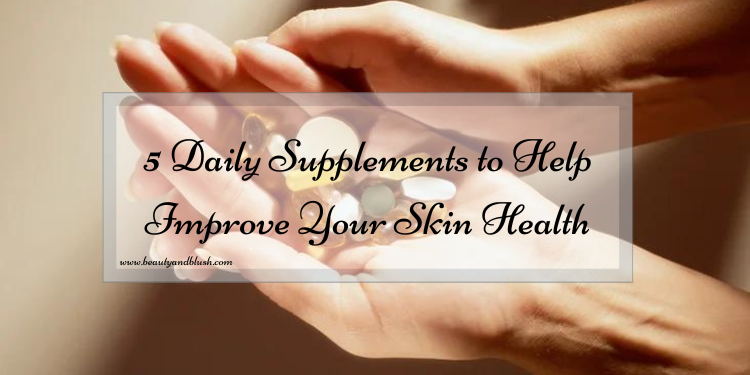 5 Daily Supplements To Help Improve Your Skin Health - Beauty And Blush