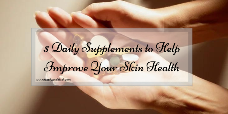 5 Daily Supplements to Help Improve Your Skin Health - Beauty and Blush