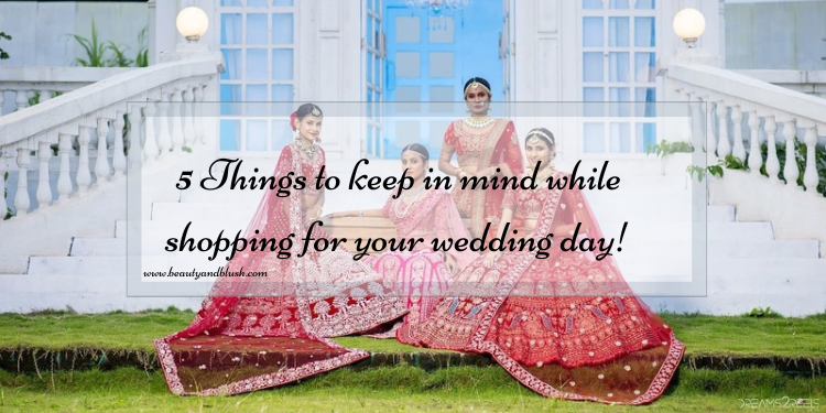 5 Things to keep in mind while shopping for your wedding day! - Beauty and Blush