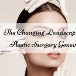 The Changing Landscape of Plastic Surgery Geneva