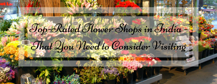 Top-Rated Flower Shops in India - That You Need to Consider Visiting