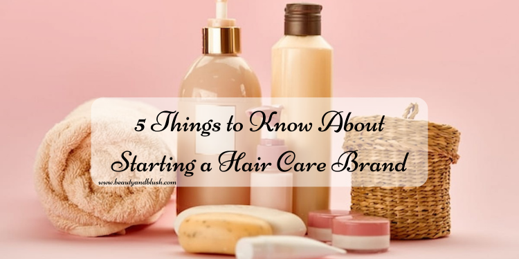 5 Things to Know About Starting a Hair Care Brand - Beauty and Blush