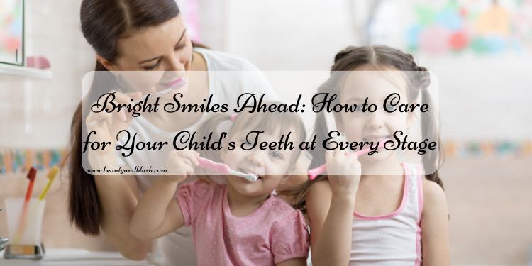 Bright Smiles Ahead: How to Care for Your Child’s Teeth at Every Stage - Beauty and Blush